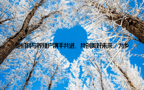 他们将与养殖户携手共进, 共创美好未来, 为乡村振兴战略的实施贡献力量咸宁畜牧兽医, 他们用行动诠释着责任与担当, 用汗水浇灌着希望的田野