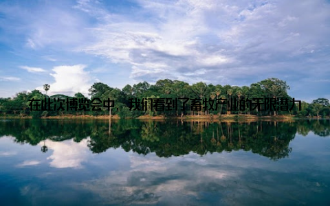 在此次博览会中, 我们看到了畜牧产业的无限潜力 科技创新让畜牧产业充满活此次博览会展示的众多科技创新成果, 让年轻人看到了畜牧产业的无限可能
