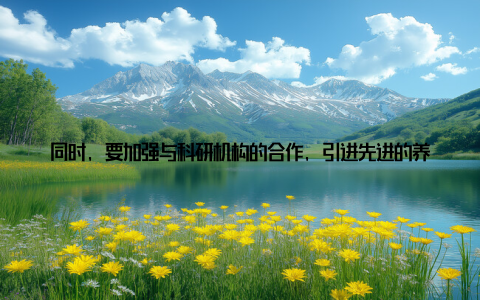 同时, 要加强与科研机构的合作, 引进先进的养殖技术, 提高生产效率某饲料企业代表则提出, 企业要加大研发投入, 开发新型饲料产品, 满足市场需求
