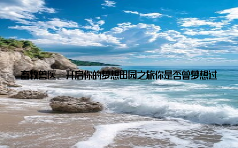 畜牧兽医, 开启你的梦想田园之旅你是否曾梦想过, 在广阔的田野间, 与可爱的动物为伴, 亲手呵护生命的成长如果你有这份情怀, 那么畜牧兽医这个专业, 或许正是你梦想的起点