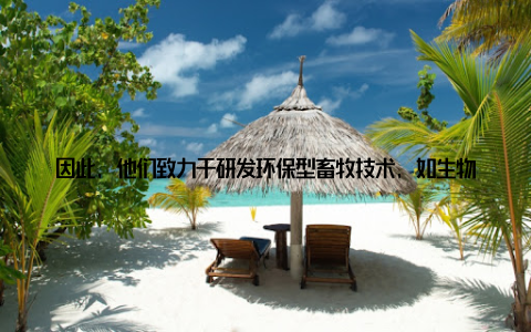 因此, 他们致力于研发环保型畜牧技术, 如生物发酵、有机肥料等, 减少农业对环境的污染, 让农业与自然和谐共生 创新引领未来国际畜牧学的魅力 国际畜牧学之所以能够引领农业发展新潮流, 离不开其不断创新的精神